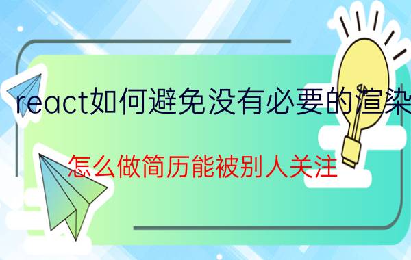 react如何避免没有必要的渲染 怎么做简历能被别人关注？